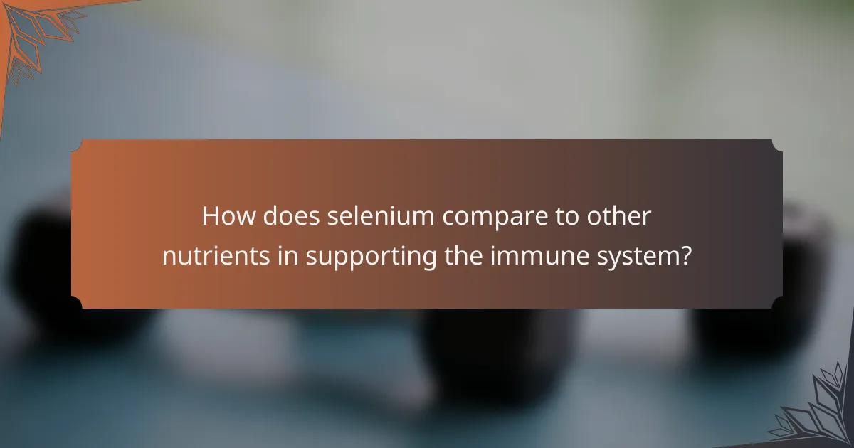 How does selenium compare to other nutrients in supporting the immune system?