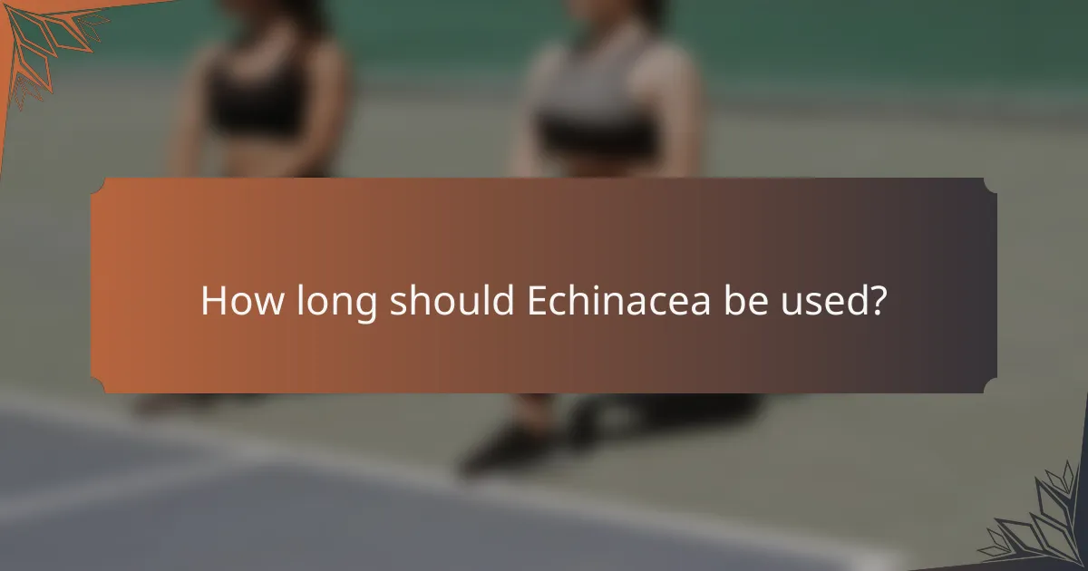 How long should Echinacea be used?