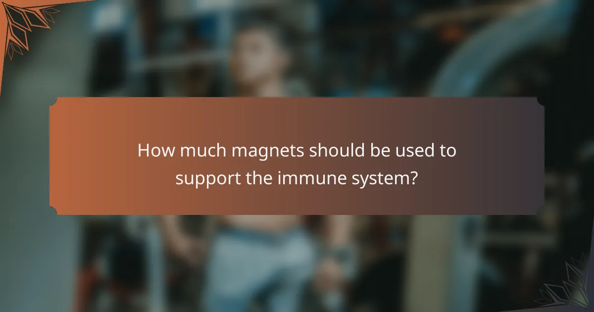 How much magnets should be used to support the immune system?