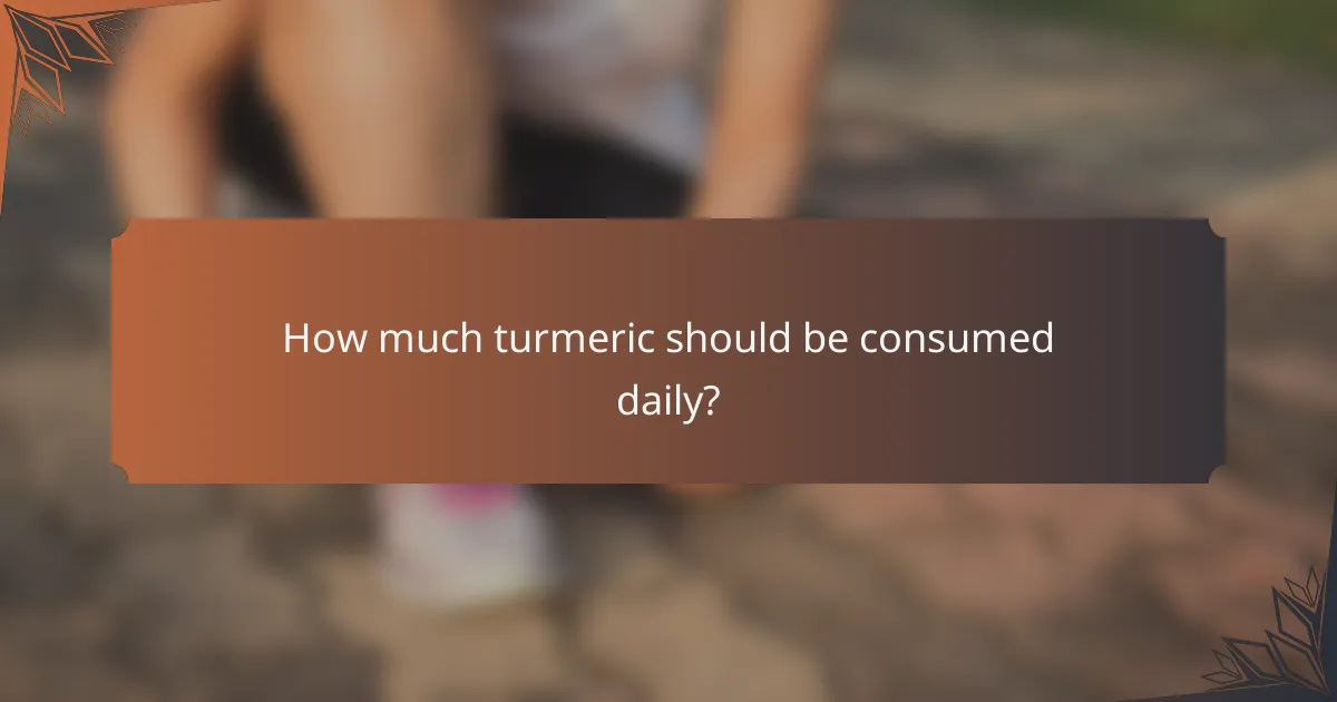 How much turmeric should be consumed daily?