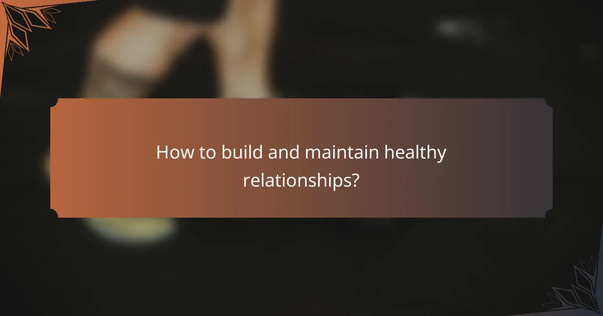 How to build and maintain healthy relationships?