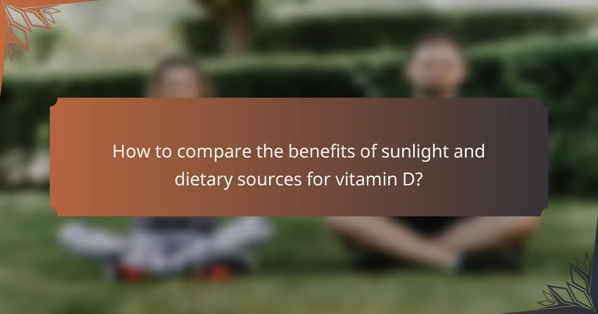 How to compare the benefits of sunlight and dietary sources for vitamin D?