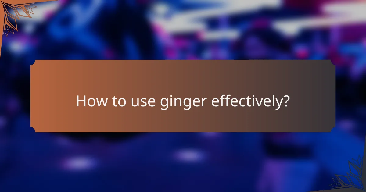 How to use ginger effectively?