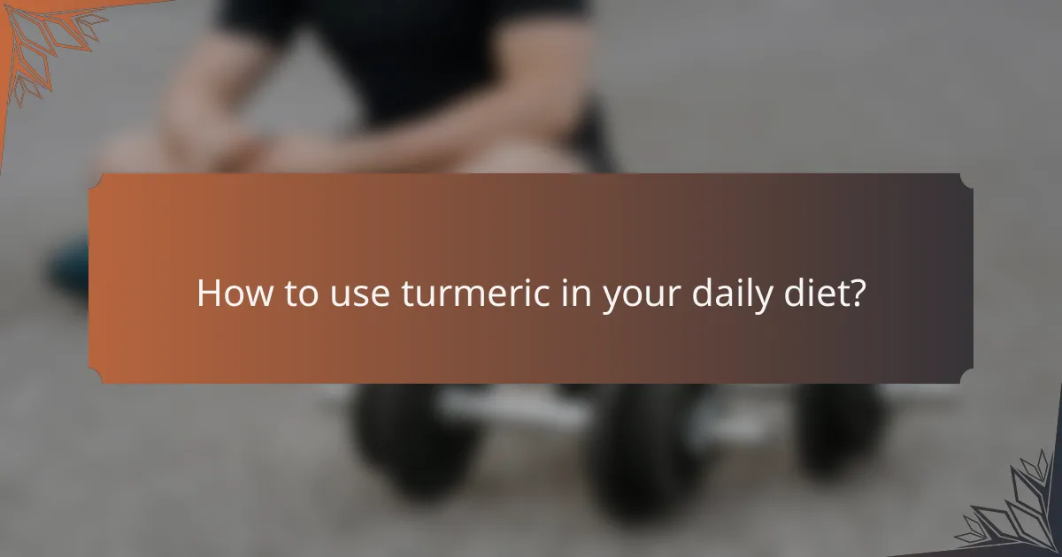 How to use turmeric in your daily diet?