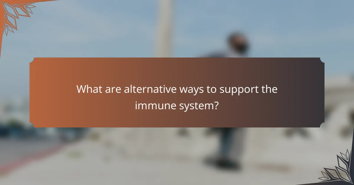 What are alternative ways to support the immune system?