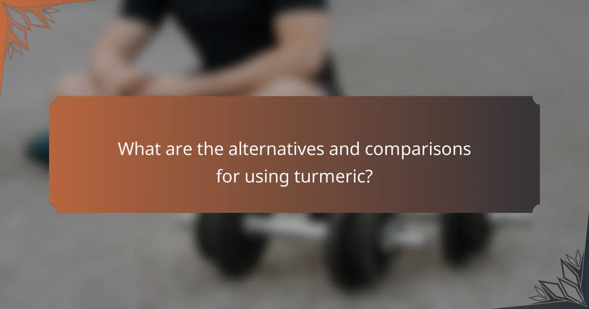 What are the alternatives and comparisons for using turmeric?