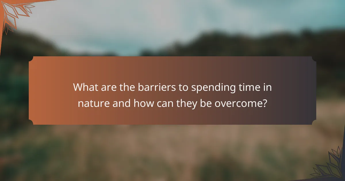 What are the barriers to spending time in nature and how can they be overcome?