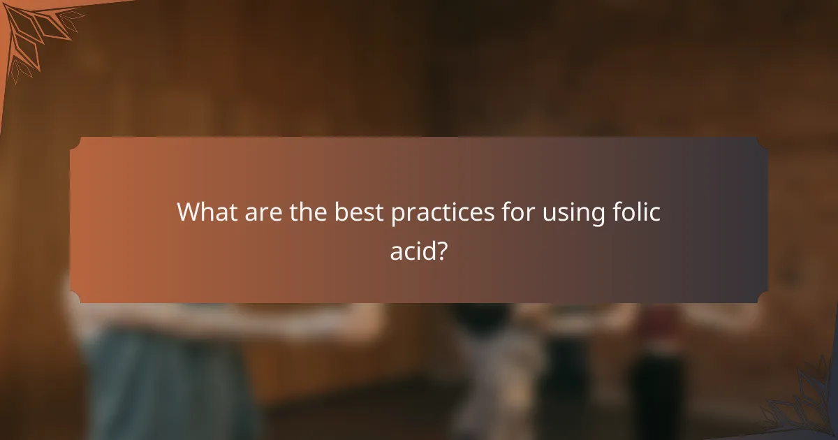 What are the best practices for using folic acid?