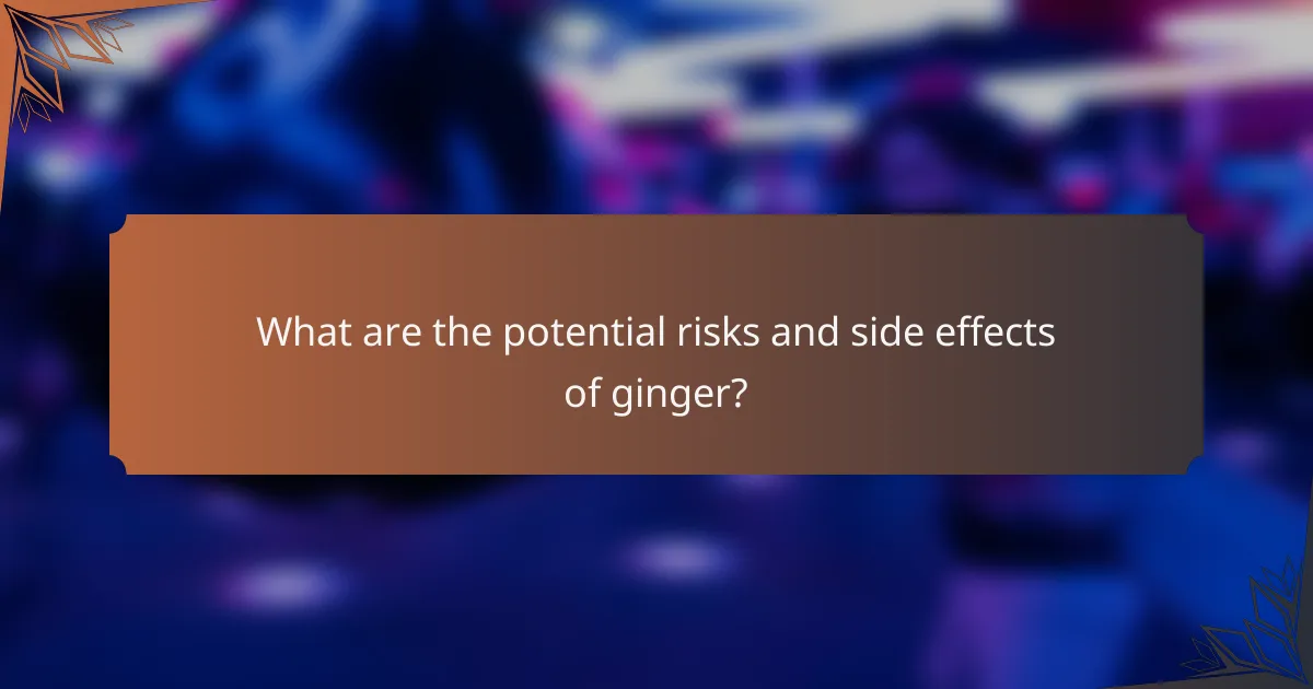 What are the potential risks and side effects of ginger?