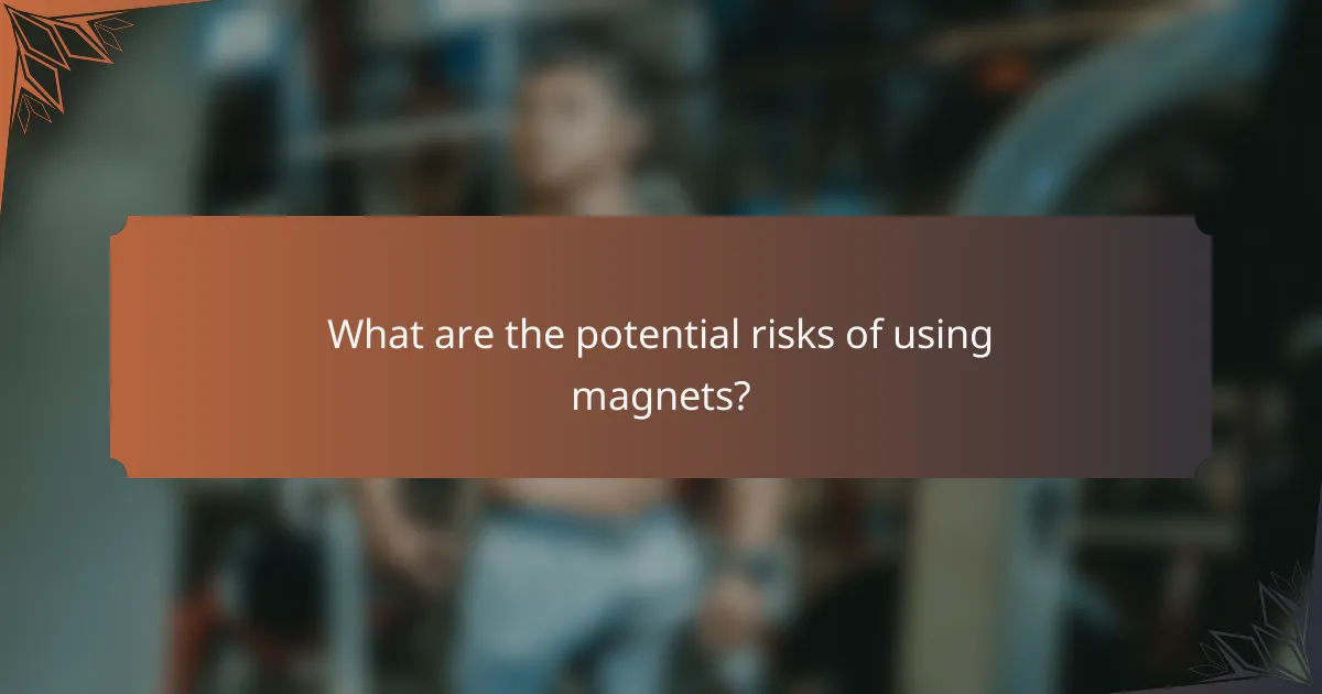What are the potential risks of using magnets?